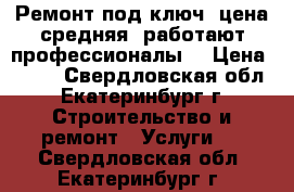 Ремонт под ключ, цена средняя, работают профессионалы. › Цена ­ 700 - Свердловская обл., Екатеринбург г. Строительство и ремонт » Услуги   . Свердловская обл.,Екатеринбург г.